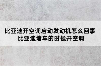 比亚迪开空调启动发动机怎么回事 比亚迪堵车的时候开空调